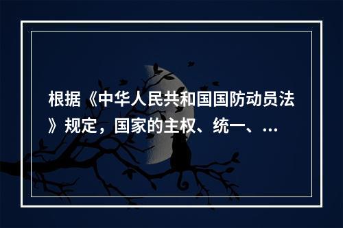 根据《中华人民共和国国防动员法》规定，国家的主权、统一、领土