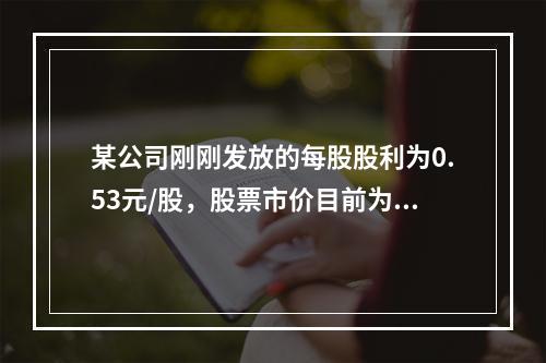 某公司刚刚发放的每股股利为0.53元/股，股票市价目前为16