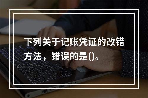 下列关于记账凭证的改错方法，错误的是()。