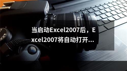 当启动Excel2007后，Excel2007将自动打开一个