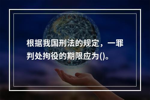 根据我国刑法的规定，一罪判处拘役的期限应为()。