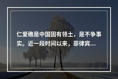 仁爱礁是中国固有领土，是不争事实。近一段时间以来，菲律宾蓄意