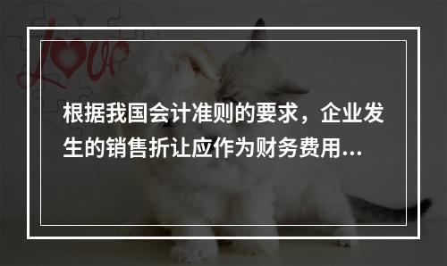 根据我国会计准则的要求，企业发生的销售折让应作为财务费用处理