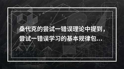 桑代克的尝试一错误理论中提到，尝试一错误学习的基本规律包括效