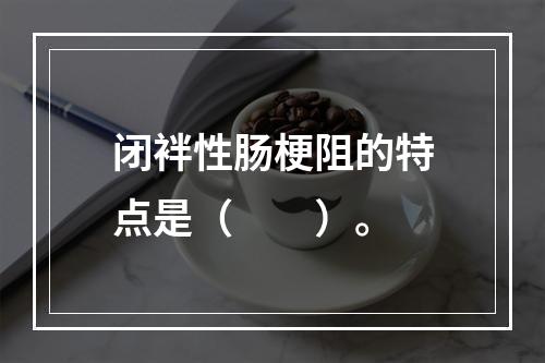 闭袢性肠梗阻的特点是（　　）。