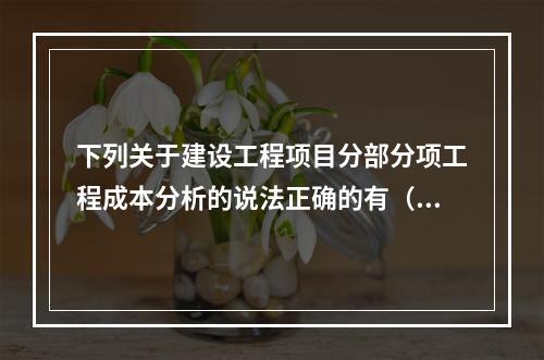 下列关于建设工程项目分部分项工程成本分析的说法正确的有（　）