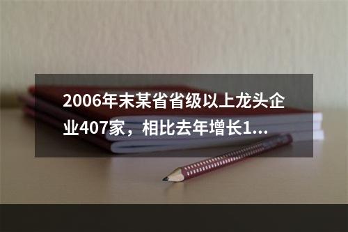 2006年末某省省级以上龙头企业407家，相比去年增长16.