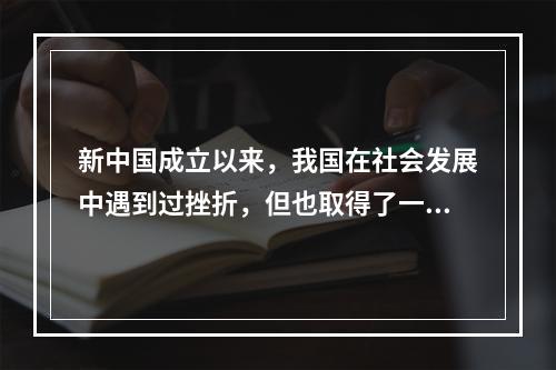 新中国成立以来，我国在社会发展中遇到过挫折，但也取得了一些进