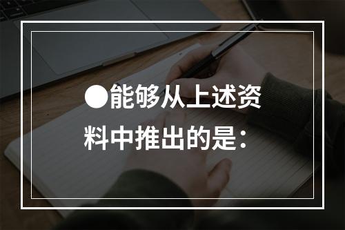 ●能够从上述资料中推出的是：