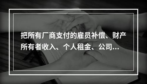 把所有厂商支付的雇员补偿、财产所有者收入、个人租金、公司利润