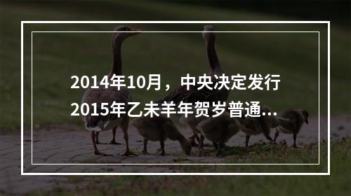 2014年10月，中央决定发行2015年乙未羊年贺岁普通纪念