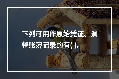 下列可用作原始凭证、调整账簿记录的有( )。