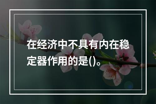 在经济中不具有内在稳定器作用的是()。