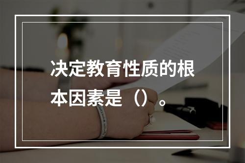 决定教育性质的根本因素是（）。