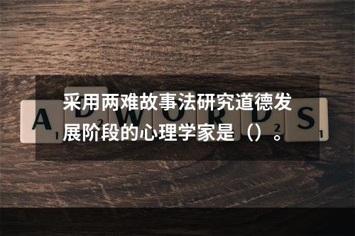 采用两难故事法研究道德发展阶段的心理学家是（）。