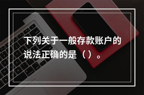 下列关于一般存款账户的说法正确的是（ ）。