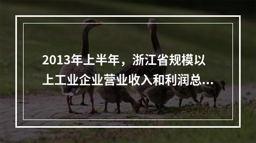 2013年上半年，浙江省规模以上工业企业营业收入和利润总额分