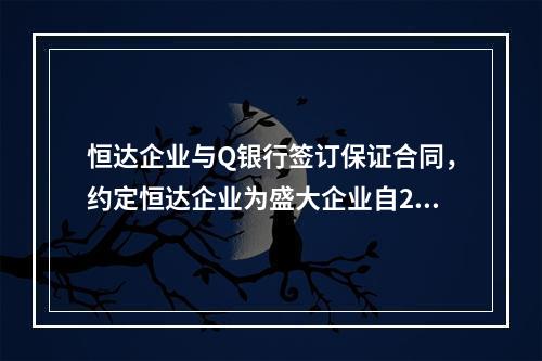 恒达企业与Q银行签订保证合同，约定恒达企业为盛大企业自201