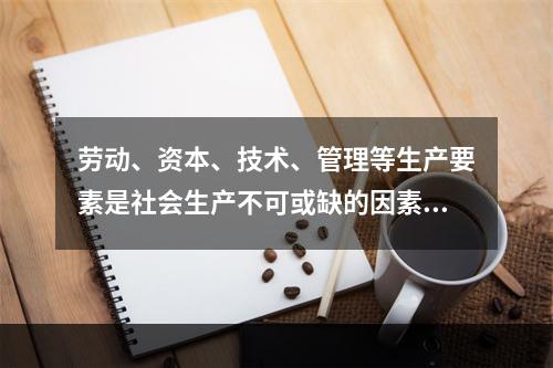 劳动、资本、技术、管理等生产要素是社会生产不可或缺的因素。在