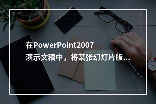 在PowerPoint2007演示文稿中，将某张幻灯片版式更