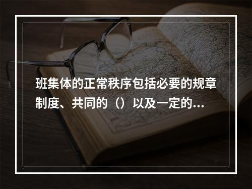 班集体的正常秩序包括必要的规章制度、共同的（）以及一定的活动