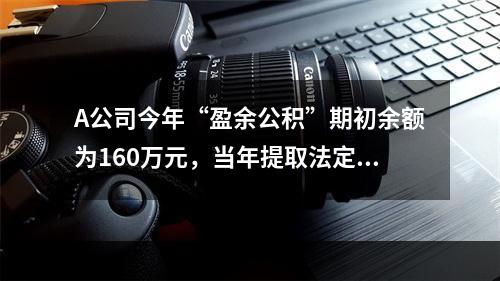 A公司今年“盈余公积”期初余额为160万元，当年提取法定盈余