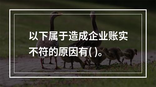 以下属于造成企业账实不符的原因有( )。