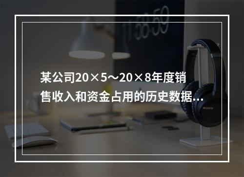 某公司20×5～20×8年度销售收入和资金占用的历史数据(单