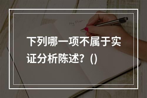 下列哪一项不属于实证分析陈述？()