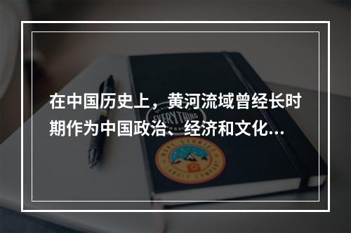 在中国历史上，黄河流域曾经长时期作为中国政治、经济和文化中心