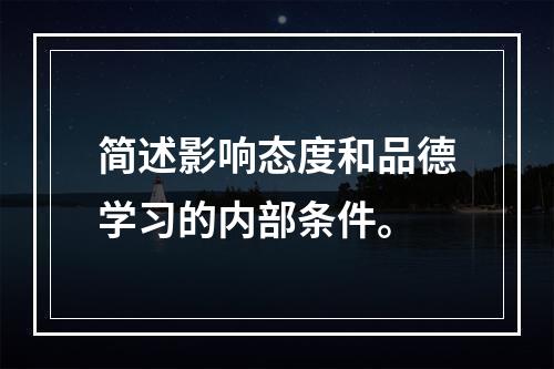 简述影响态度和品德学习的内部条件。