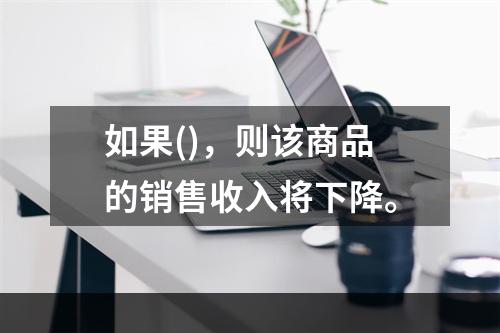 如果()，则该商品的销售收入将下降。