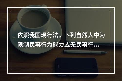 依照我国现行法，下列自然人中为限制民事行为能力或无民事行为能