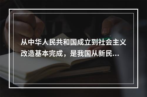 从中华人民共和国成立到社会主义改造基本完成，是我国从新民主主