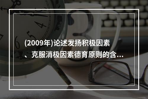 (2009年)论述发扬积极因素、克服消极因素德育原则的含义及