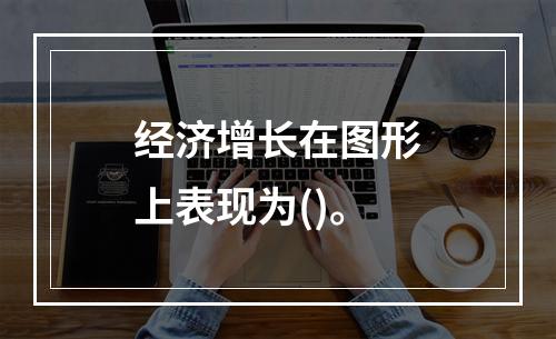 经济增长在图形上表现为()。