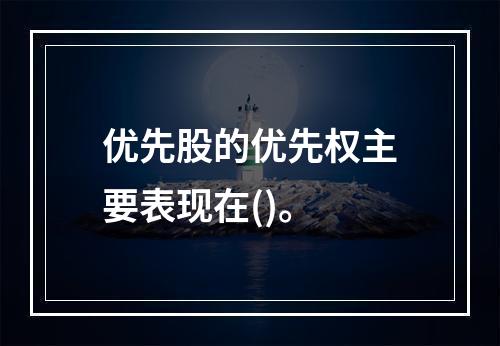 优先股的优先权主要表现在()。