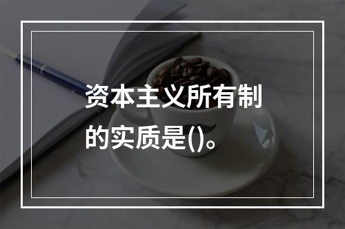 资本主义所有制的实质是()。