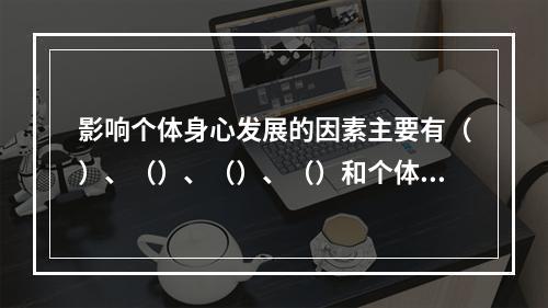 影响个体身心发展的因素主要有（）、（）、（）、（）和个体实践