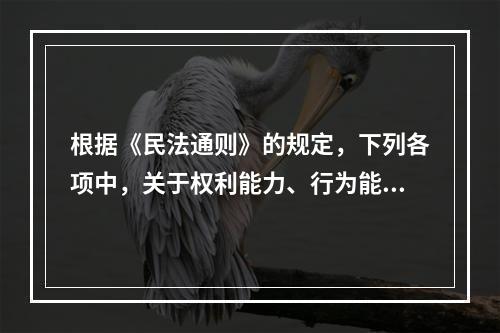 根据《民法通则》的规定，下列各项中，关于权利能力、行为能力的