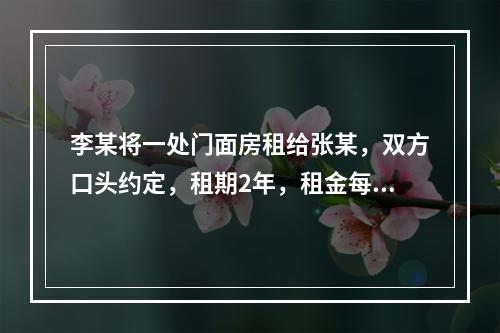 李某将一处门面房租给张某，双方口头约定，租期2年，租金每月1