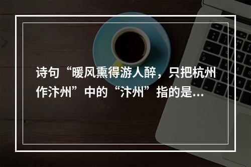 诗句“暖风熏得游人醉，只把杭州作汴州”中的“汴州”指的是今天