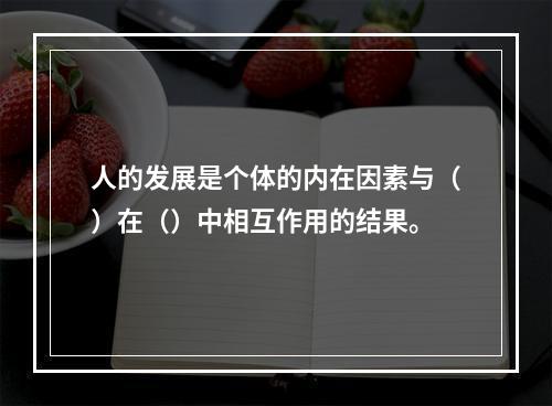 人的发展是个体的内在因素与（）在（）中相互作用的结果。