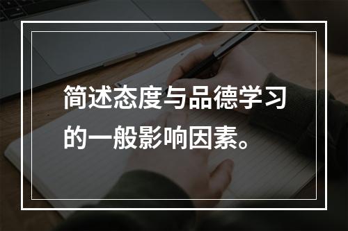 简述态度与品德学习的一般影响因素。