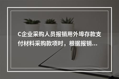 C企业采购人员报销用外埠存款支付材料采购款项时，根据报销凭证