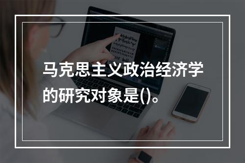 马克思主义政治经济学的研究对象是()。