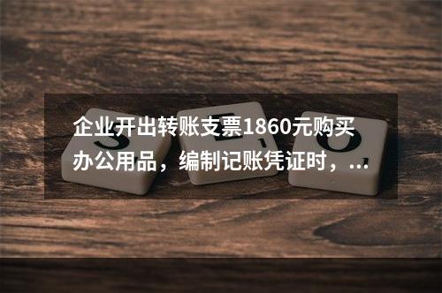 企业开出转账支票1860元购买办公用品，编制记账凭证时，误记