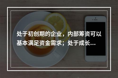 处于初创期的企业，内部筹资可以基本满足资金需求；处于成长期的