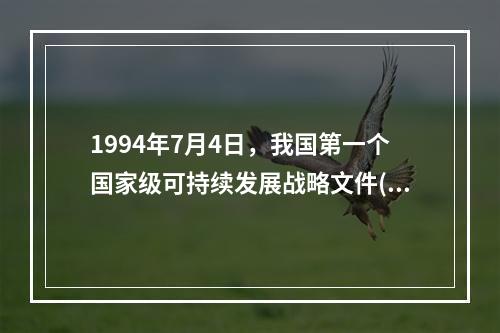 1994年7月4日，我国第一个国家级可持续发展战略文件()通