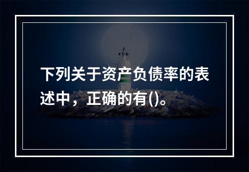 下列关于资产负债率的表述中，正确的有()。